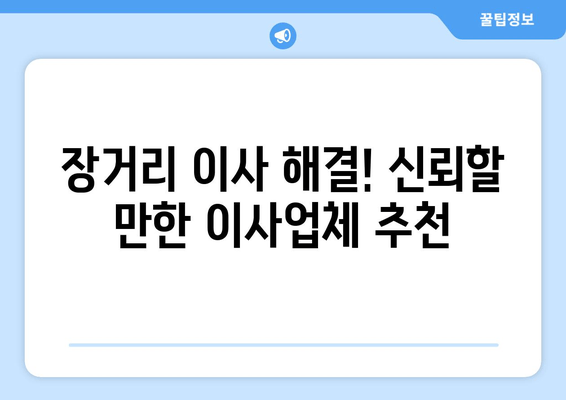 장거리 이사 해결! 신뢰할 만한 이사업체 추천