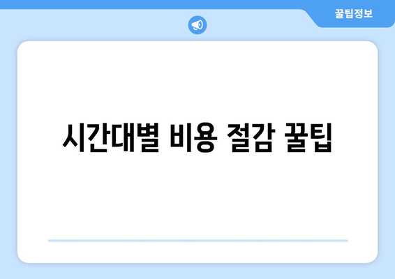 시간대별 비용 절감 꿀팁