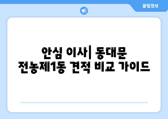 안심 이사| 동대문 전농제1동 견적 비교 가이드