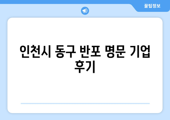 인천시 동구 반포 명문 기업 후기