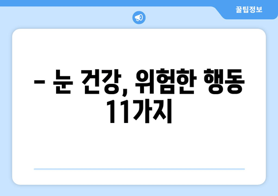 눈 통증, 절대 해서는 안 될 11가지 행동 | 눈 건강, 통증 완화, 금기 사항