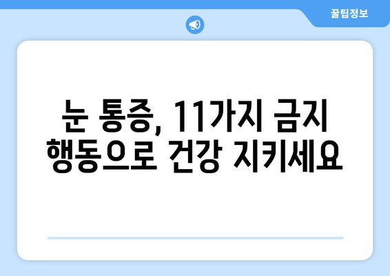 눈 통증, 절대 하면 안 되는 11가지 행동 | 눈 건강, 통증 완화, 금지 행동 가이드