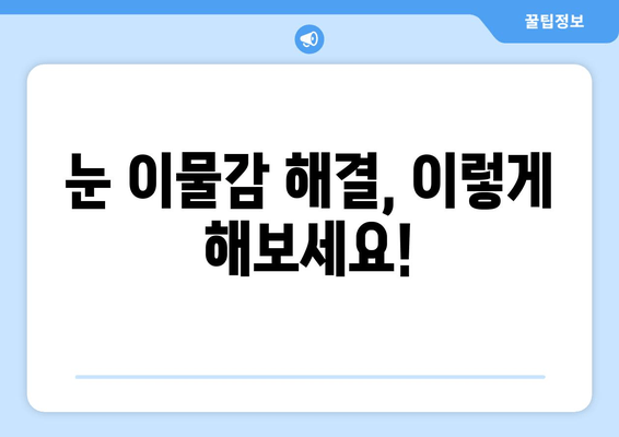 눈에 이물감? 6가지 원인과 해결책 | 눈 통증, 가려움증, 이물질 제거 팁