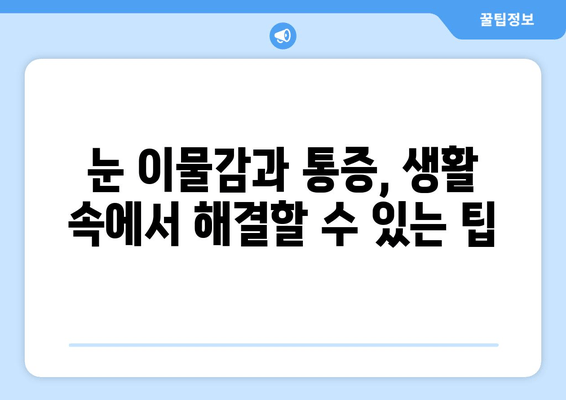 눈 이물감과 통증, 왜 생길까요? | 원인 분석 및 해결 팁