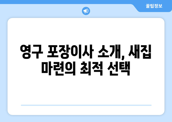 영구 포장이사 소개, 새집 마련의 최적 선택