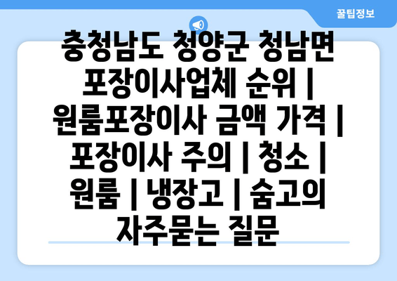 충청남도 청양군 청남면 포장이사업체 순위 | 원룸포장이사 금액 가격 | 포장이사 주의 | 청소 | 원룸 | 냉장고 | 숨고