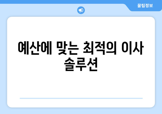 예산에 맞는 최적의 이사 솔루션