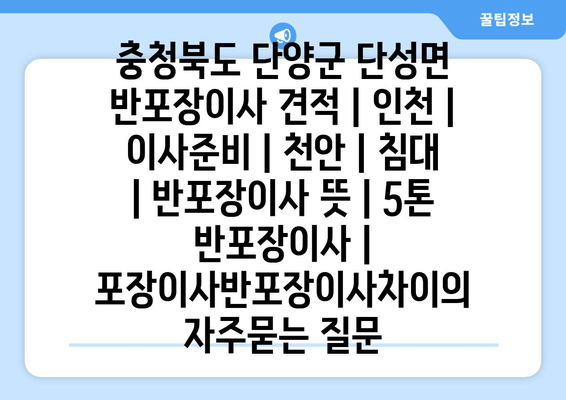 충청북도 단양군 단성면 반포장이사 견적 | 인천 | 이사준비 | 천안 | 침대 | 반포장이사 뜻 | 5톤 반포장이사 | 포장이사반포장이사차이