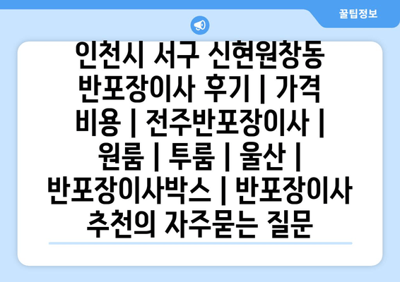 인천시 서구 신현원창동 반포장이사 후기 | 가격 비용 | 전주반포장이사 | 원룸 | 투룸 | 울산 | 반포장이사박스 | 반포장이사 추천