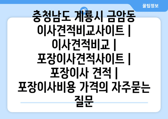 충청남도 계룡시 금암동 이사견적비교사이트 | 이사견적비교 | 포장이사견적사이트 | 포장이사 견적 | 포장이사비용 가격