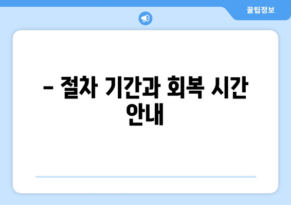 - 절차 기간과 회복 시간 안내