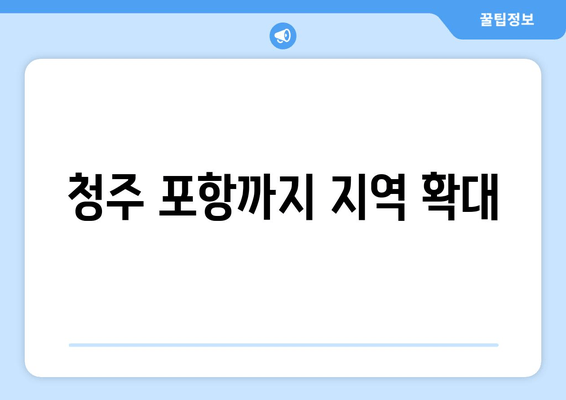 청주 포항까지 지역 확대