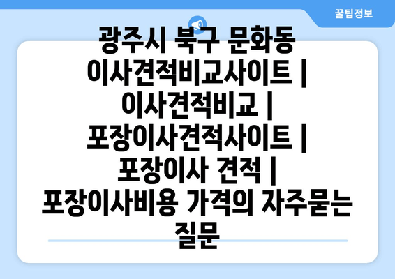 광주시 북구 문화동 이사견적비교사이트 | 이사견적비교 | 포장이사견적사이트 | 포장이사 견적 | 포장이사비용 가격