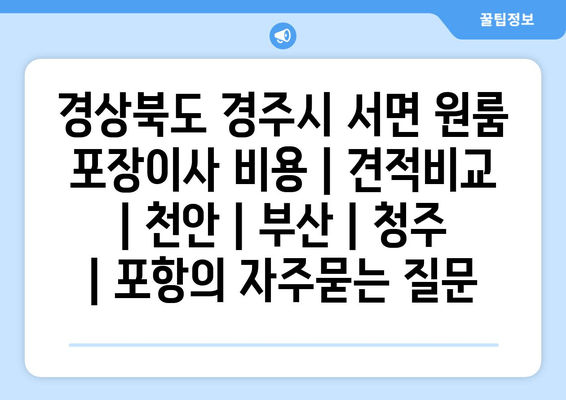 경상북도 경주시 서면 원룸 포장이사 비용 | 견적비교 | 천안 | 부산 | 청주 | 포항