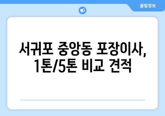 서귀포 중앙동 포장이사, 1톤/5톤 비교 견적