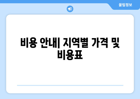 비용 안내| 지역별 가격 및 비용표