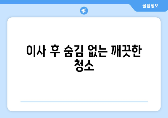 이사 후 숨김 없는 깨끗한 청소