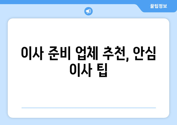 이사 준비 업체 추천, 안심 이사 팁