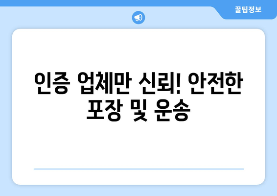 인증 업체만 신뢰! 안전한 포장 및 운송