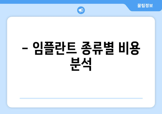 - 임플란트 종류별 비용 분석