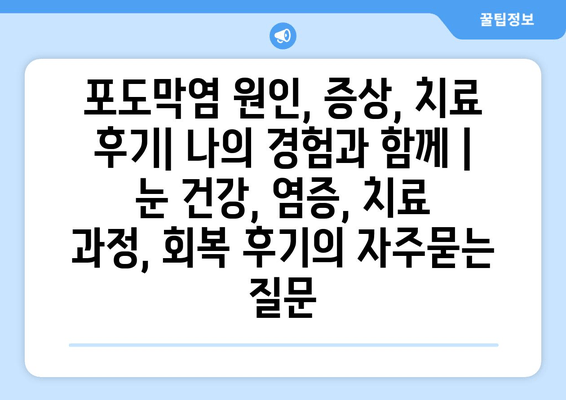 포도막염 원인, 증상, 치료 후기| 나의 경험과 함께 | 눈 건강, 염증, 치료 과정, 회복 후기