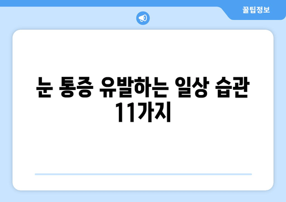 눈 통증 악화시키는 11가지 습관| 피해야 할 행동들 | 눈 건강, 시력 보호, 안구 건강