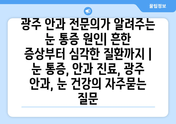 광주 안과 전문의가 알려주는 눈 통증 원인| 흔한 증상부터 심각한 질환까지 | 눈 통증, 안과 진료, 광주 안과, 눈 건강