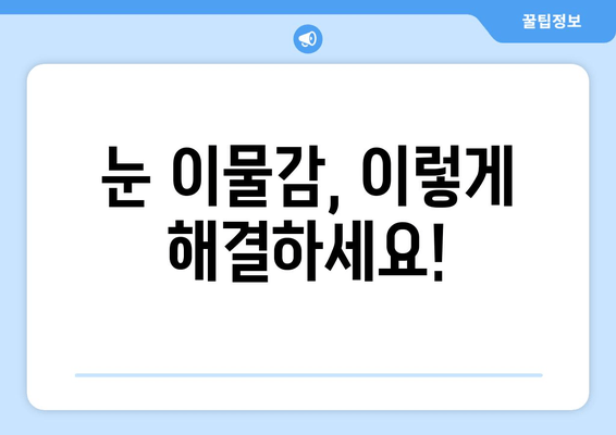 눈에 이물감? 6가지 원인과 해결책| 이물질, 통증, 가려움 | 눈 건강, 안구 건조증, 먼지, 알레르기