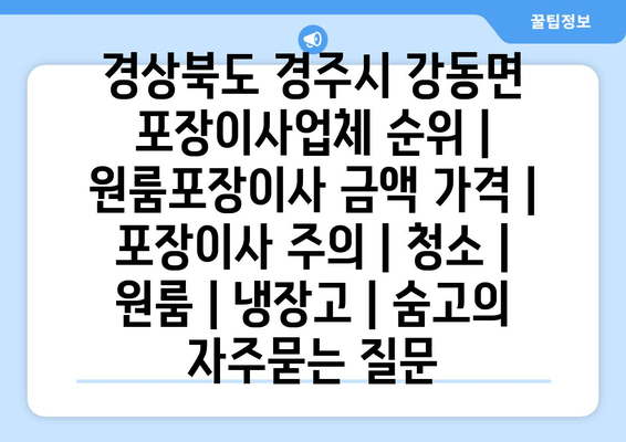 경상북도 경주시 강동면 포장이사업체 순위 | 원룸포장이사 금액 가격 | 포장이사 주의 | 청소 | 원룸 | 냉장고 | 숨고