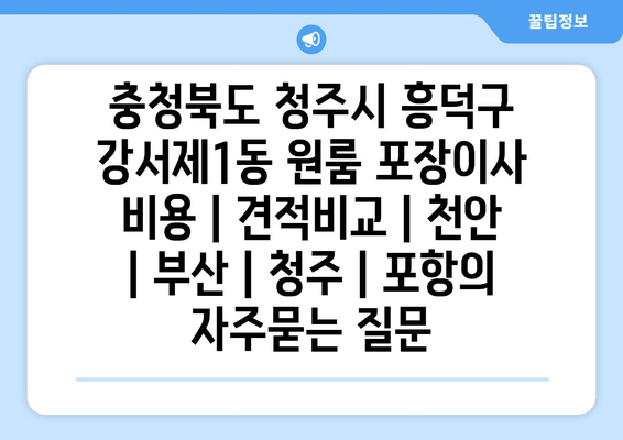 충청북도 청주시 흥덕구 강서제1동 원룸 포장이사 비용 | 견적비교 | 천안 | 부산 | 청주 | 포항