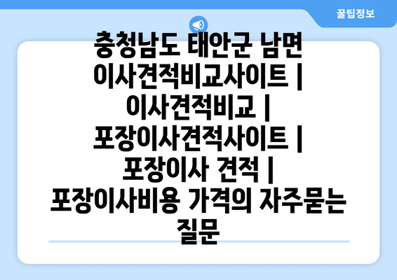 충청남도 태안군 남면 이사견적비교사이트 | 이사견적비교 | 포장이사견적사이트 | 포장이사 견적 | 포장이사비용 가격