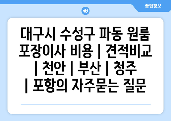 대구시 수성구 파동 원룸 포장이사 비용 | 견적비교 | 천안 | 부산 | 청주 | 포항