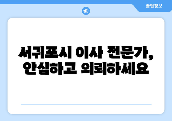 서귀포시 이사 전문가, 안심하고 의뢰하세요