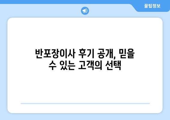 반포장이사 후기 공개, 믿을 수 있는 고객의 선택