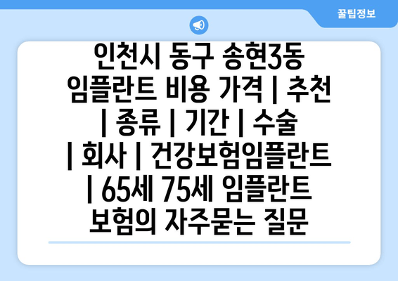 인천시 동구 송현3동 임플란트 비용 가격 | 추천 | 종류 | 기간 | 수술 | 회사 | 건강보험임플란트 | 65세 75세 임플란트 보험