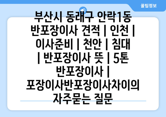 부산시 동래구 안락1동 반포장이사 견적 | 인천 | 이사준비 | 천안 | 침대 | 반포장이사 뜻 | 5톤 반포장이사 | 포장이사반포장이사차이