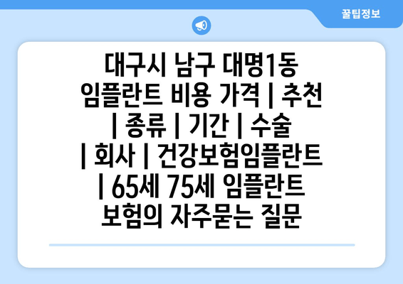 대구시 남구 대명1동 임플란트 비용 가격 | 추천 | 종류 | 기간 | 수술 | 회사 | 건강보험임플란트 | 65세 75세 임플란트 보험