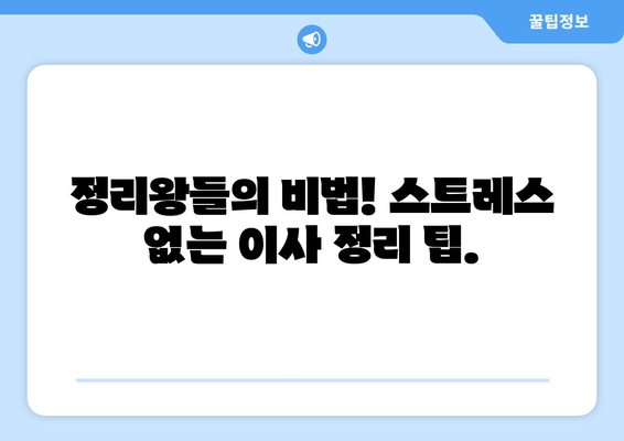 정리왕들의 비법! 스트레스 없는 이사 정리 팁.