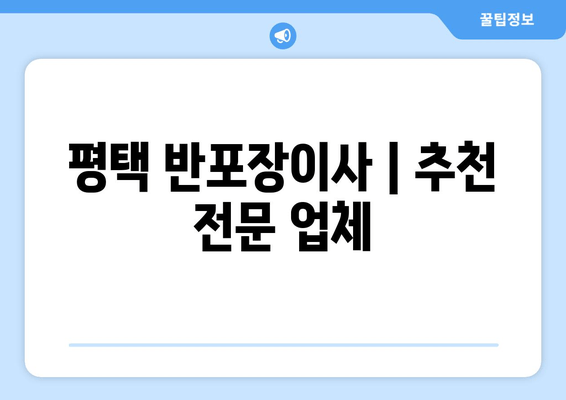 평택 반포장이사 | 추천 전문 업체