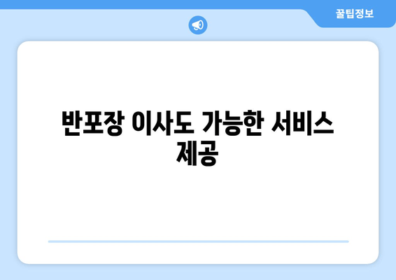 반포장 이사도 가능한 서비스 제공