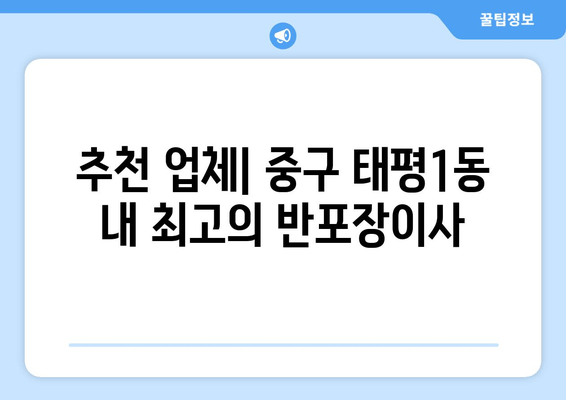 추천 업체| 중구 태평1동 내 최고의 반포장이사