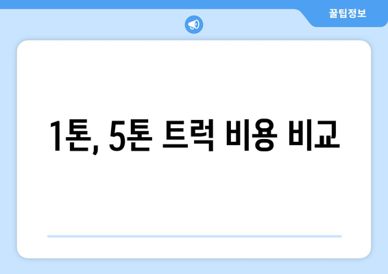 1톤, 5톤 트럭 비용 비교