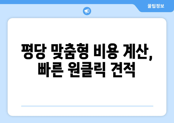 평당 맞춤형 비용 계산, 빠른 원클릭 견적