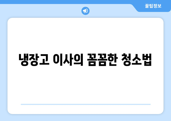 냉장고 이사의 꼼꼼한 청소법