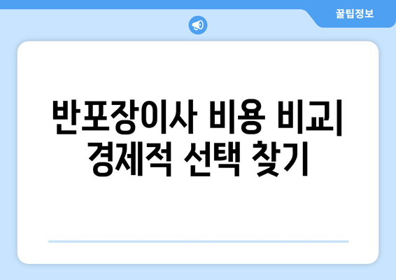 반포장이사 비용 비교| 경제적 선택 찾기