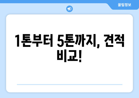 1톤부터 5톤까지, 견적 비교!