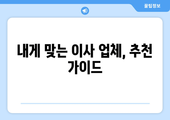 내게 맞는 이사 업체, 추천 가이드