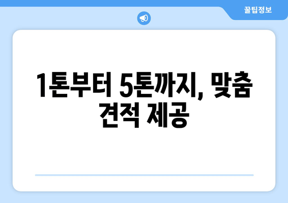 1톤부터 5톤까지, 맞춤 견적 제공