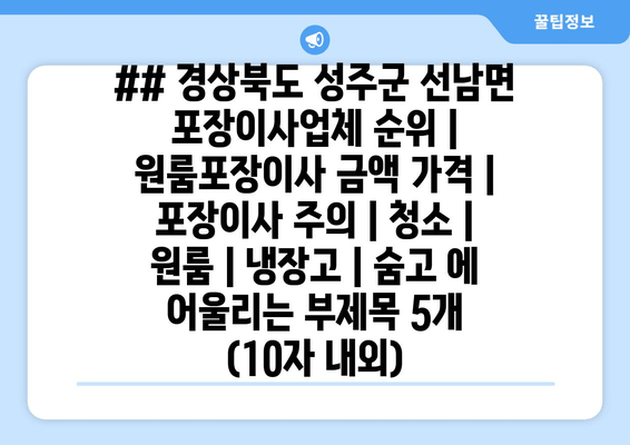 ## 경상북도 성주군 선남면 포장이사업체 순위 | 원룸포장이사 금액 가격 | 포장이사 주의 | 청소 | 원룸 | 냉장고 | 숨고 에 어울리는 부제목 5개 (10자 내외)