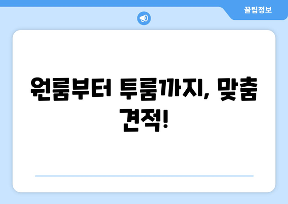 원룸부터 투룸까지, 맞춤 견적!